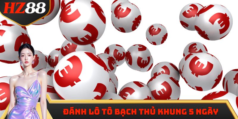 Cách đánh Lô tô bạch thủ khung 5 ngày